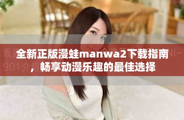 全新正版漫蛙manwa2下载指南，畅享动漫乐趣的最佳选择