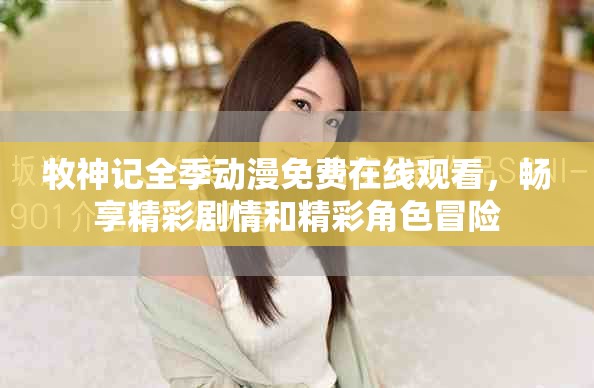 牧神记全季动漫免费在线观看，畅享精彩剧情和精彩角色冒险