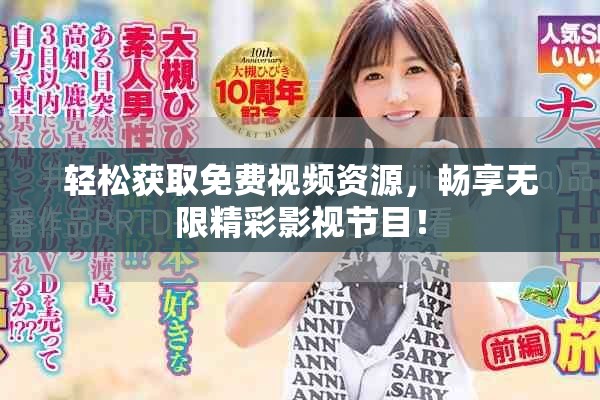 轻松获取免费视频资源，畅享无限精彩影视节目！