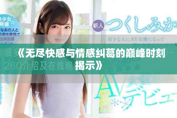 《无尽快感与情感纠葛的巅峰时刻揭示》