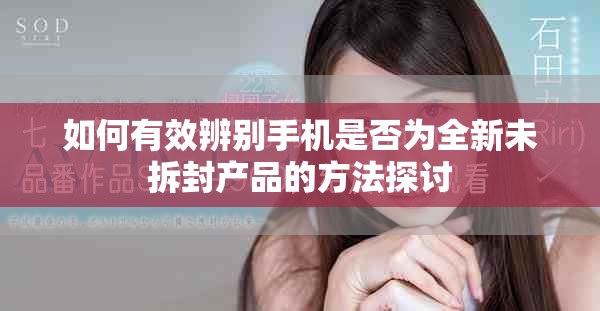 如何有效辨别手机是否为全新未拆封产品的方法探讨