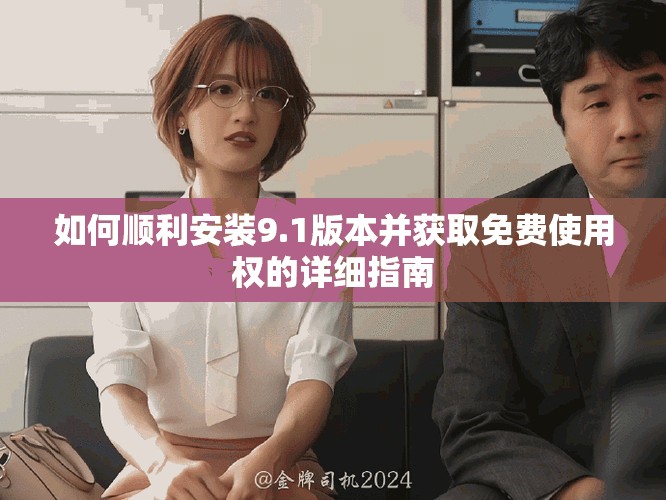 如何顺利安装9.1版本并获取免费使用权的详细指南