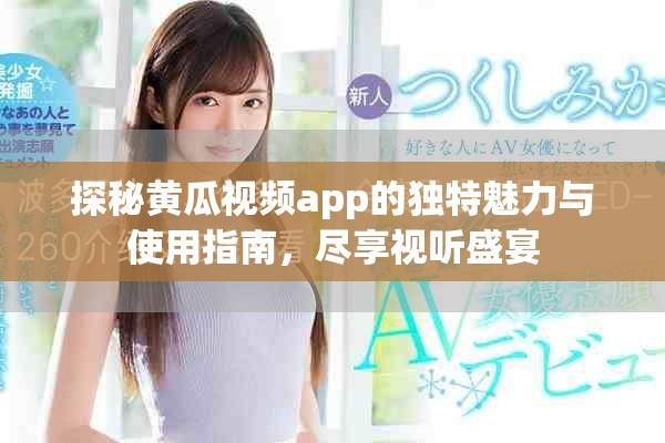 探秘黄瓜视频app的独特魅力与使用指南，尽享视听盛宴