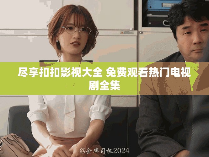 尽享扣扣影视大全 免费观看热门电视剧全集