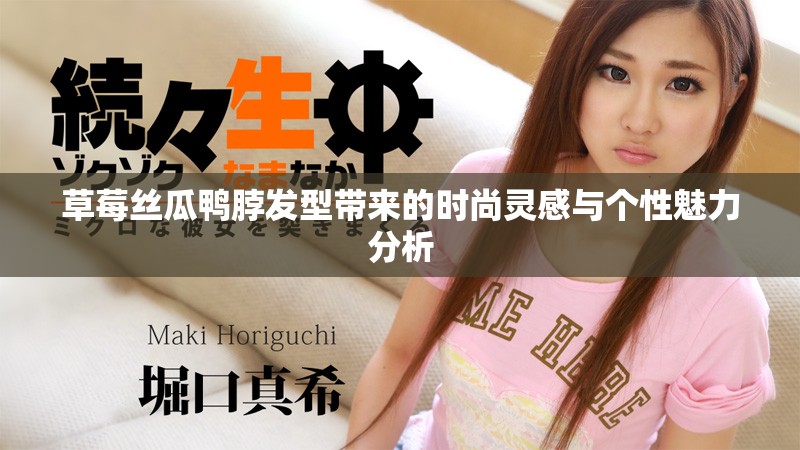草莓丝瓜鸭脖发型带来的时尚灵感与个性魅力分析