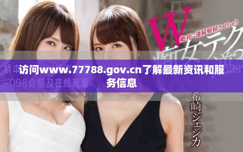 访问www.77788.gov.cn了解最新资讯和服务信息