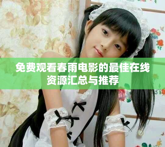 免费观看春雨电影的最佳在线资源汇总与推荐