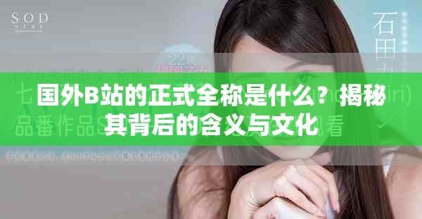 国外B站的正式全称是什么？揭秘其背后的含义与文化