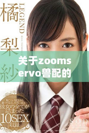 关于zoomservo兽配的详细解读与分析探讨