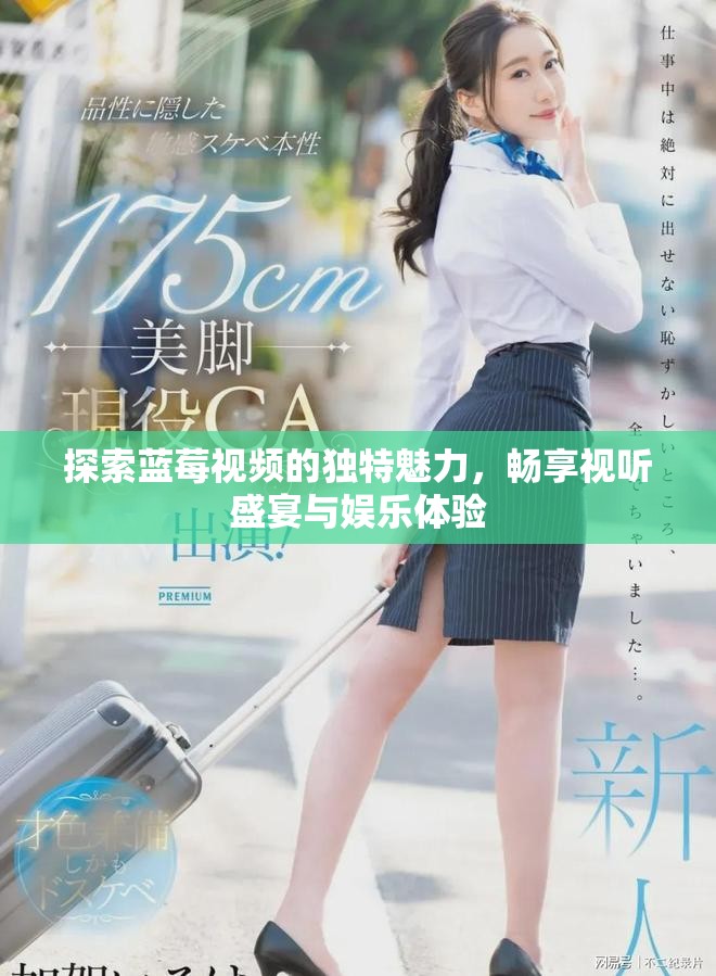 探索蓝莓视频的独特魅力，畅享视听盛宴与娱乐体验