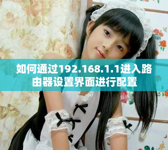 如何通过192.168.1.1进入路由器设置界面进行配置