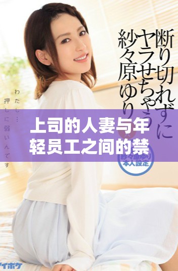 上司的人妻与年轻员工之间的禁忌激情故事动画版解析
