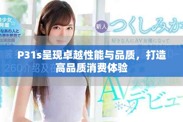 P31s呈现卓越性能与品质，打造高品质消费体验