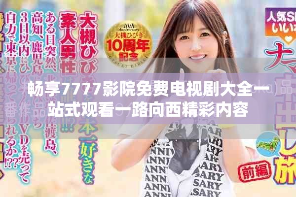 畅享7777影院免费电视剧大全一站式观看一路向西精彩内容
