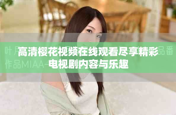 高清樱花视频在线观看尽享精彩电视剧内容与乐趣