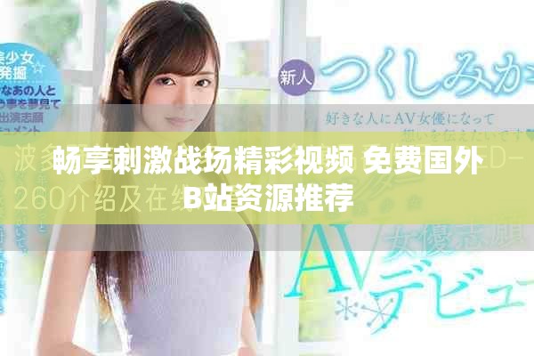 畅享刺激战场精彩视频 免费国外B站资源推荐