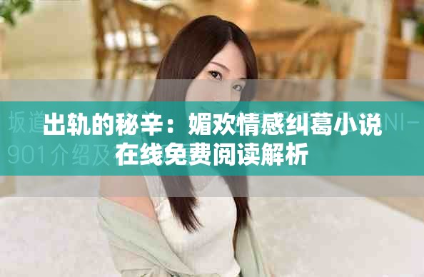 出轨的秘辛：媚欢情感纠葛小说在线免费阅读解析