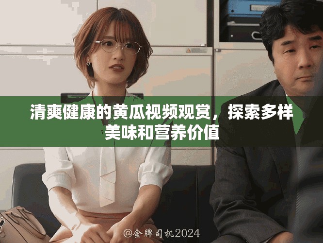 清爽健康的黄瓜视频观赏，探索多样美味和营养价值