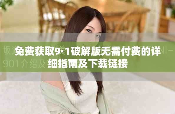 免费获取9·1破解版无需付费的详细指南及下载链接