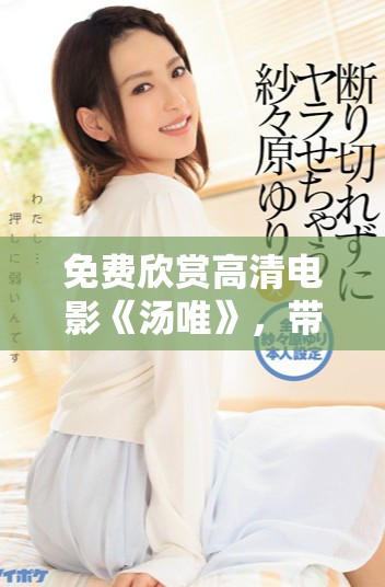 免费欣赏高清电影《汤唯》，带你领略动人故事与精彩演技