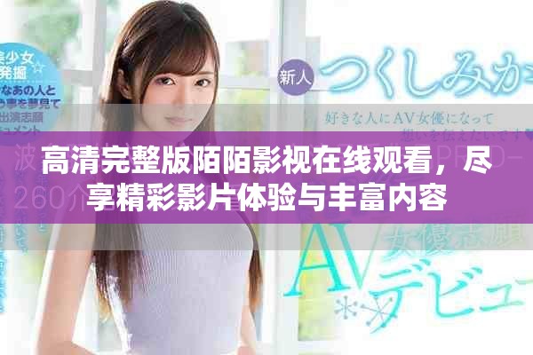 高清完整版陌陌影视在线观看，尽享精彩影片体验与丰富内容