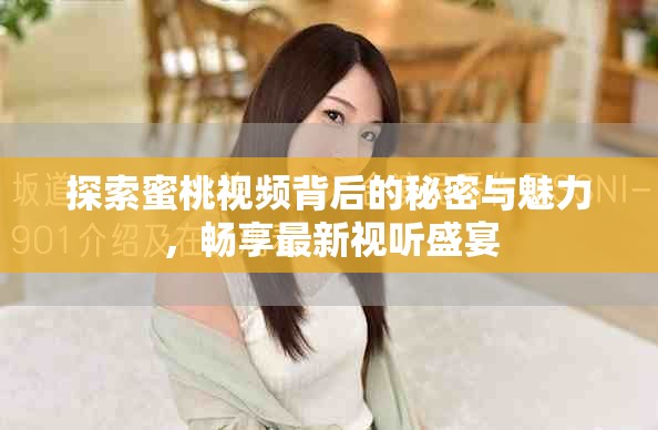 探索蜜桃视频背后的秘密与魅力，畅享最新视听盛宴
