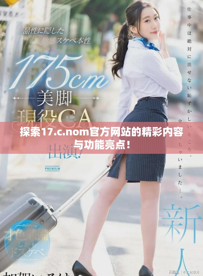 探索17.c.nom官方网站的精彩内容与功能亮点！