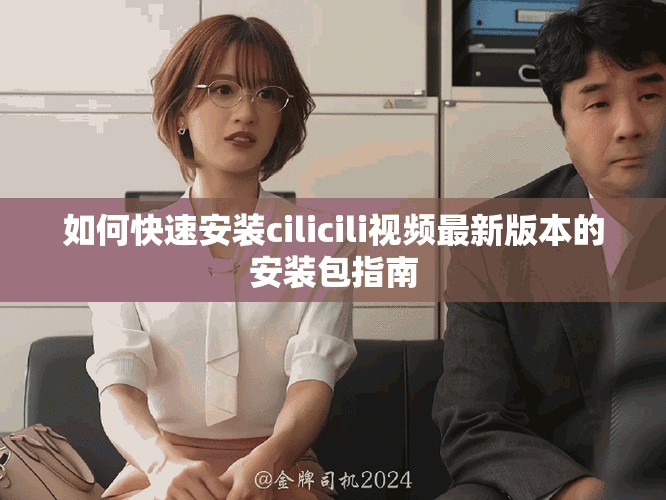 如何快速安装cilicili视频最新版本的安装包指南