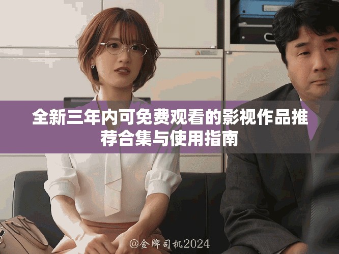 全新三年内可免费观看的影视作品推荐合集与使用指南