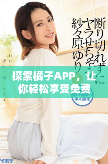 探索橘子APP，让你轻松享受免费追剧乐趣
