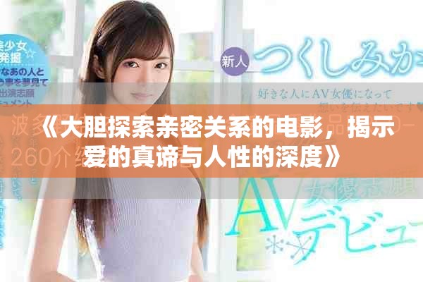 《大胆探索亲密关系的电影，揭示爱的真谛与人性的深度》