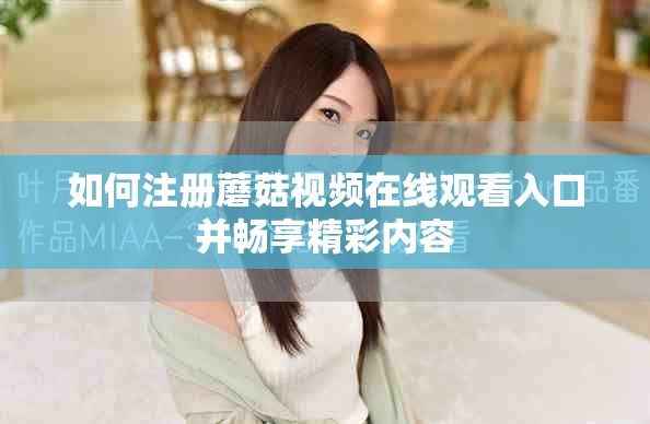 如何注册蘑菇视频在线观看入口并畅享精彩内容
