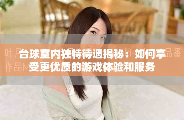台球室内独特待遇揭秘：如何享受更优质的游戏体验和服务