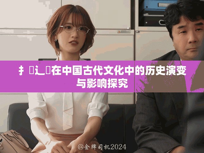 扌喿辶畐在中国古代文化中的历史演变与影响探究