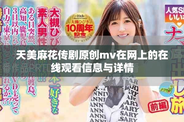 天美麻花传剧原创mv在网上的在线观看信息与详情