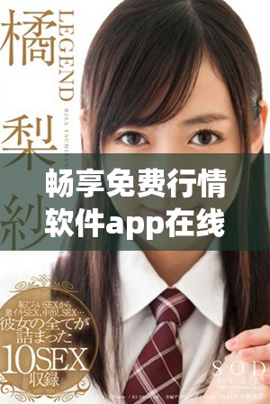 畅享免费行情软件app在线观看，实时掌握市场动态与走势分析