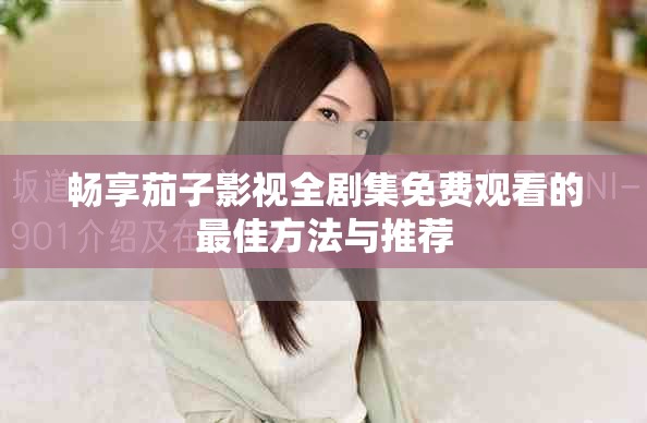 畅享茄子影视全剧集免费观看的最佳方法与推荐