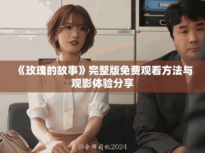 《玫瑰的故事》完整版免费观看方法与观影体验分享