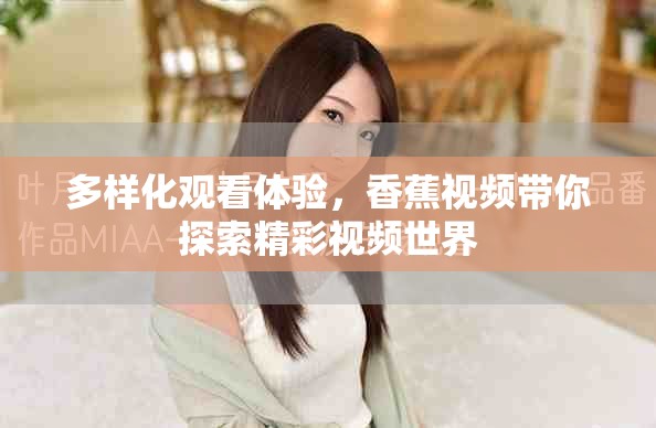 多样化观看体验，香蕉视频带你探索精彩视频世界