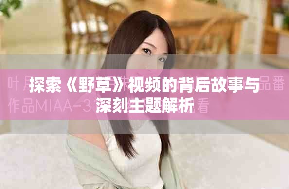 探索《野草》视频的背后故事与深刻主题解析