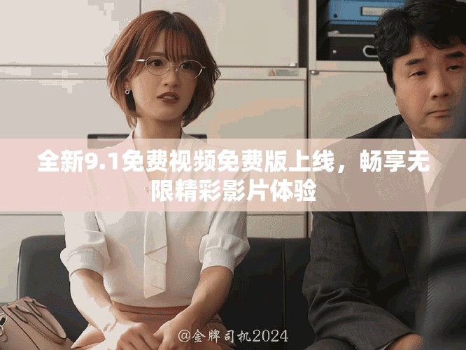 全新9.1免费视频免费版上线，畅享无限精彩影片体验