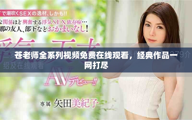 苍老师全系列视频免费在线观看，经典作品一网打尽