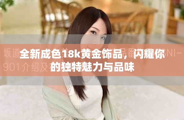 全新成色18k黄金饰品，闪耀你的独特魅力与品味