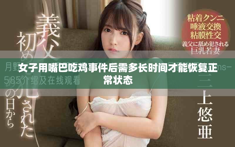 女子用嘴巴吃鸡事件后需多长时间才能恢复正常状态