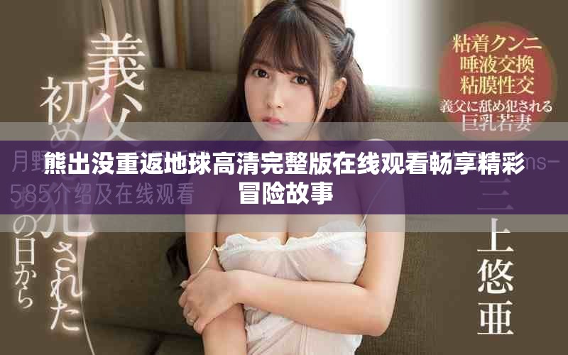 熊出没重返地球高清完整版在线观看畅享精彩冒险故事