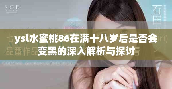 ysl水蜜桃86在满十八岁后是否会变黑的深入解析与探讨