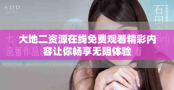 大地二资源在线免费观看精彩内容让你畅享无阻体验