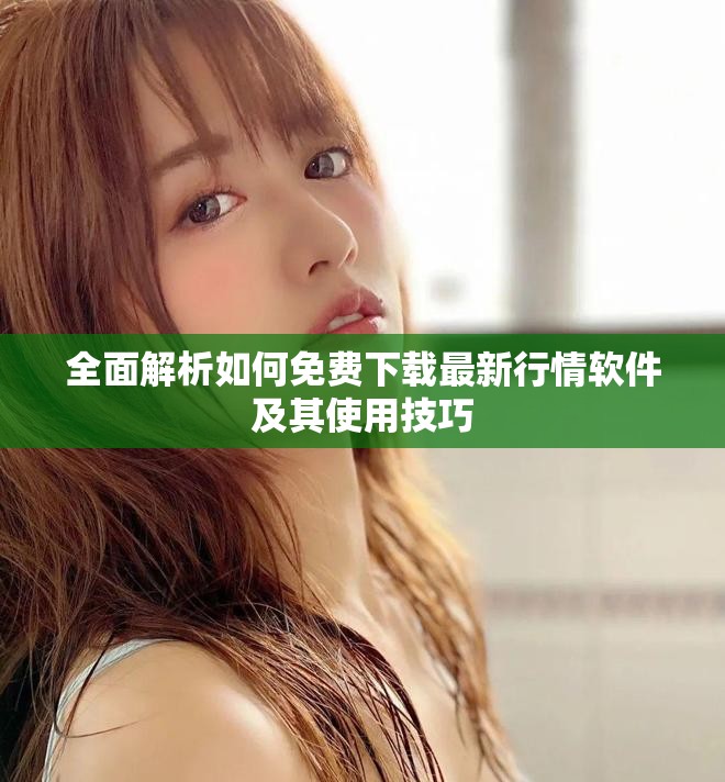全面解析如何免费下载最新行情软件及其使用技巧