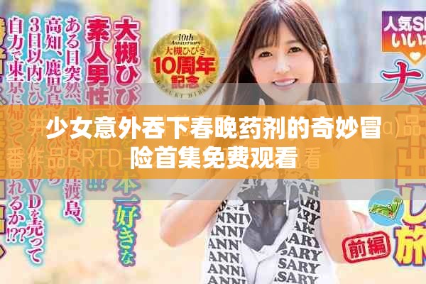 少女意外吞下春晚药剂的奇妙冒险首集免费观看
