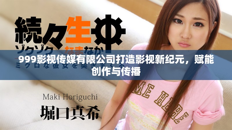 999影视传媒有限公司打造影视新纪元，赋能创作与传播